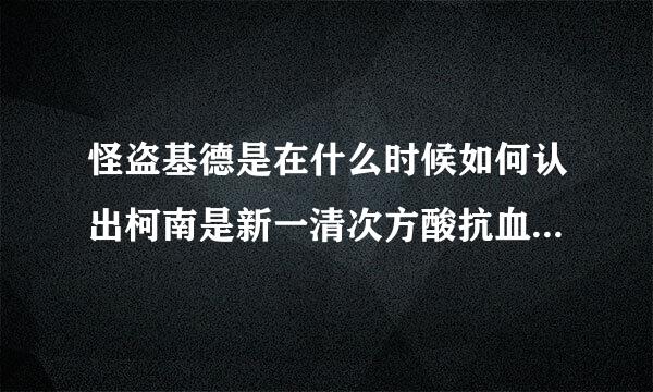 怪盗基德是在什么时候如何认出柯南是新一清次方酸抗血立源选饭的