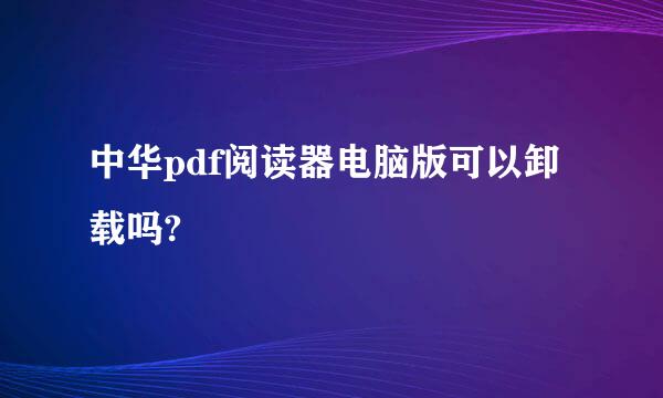 中华pdf阅读器电脑版可以卸载吗?