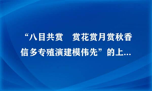 “八目共赏 赏花赏月赏秋香信多专殖演建模伟先”的上联是什么