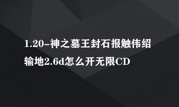 1.20-神之墓王封石报触伟绍输地2.6d怎么开无限CD