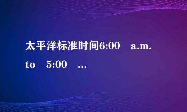 太平洋标准时间6:00 a.m. to 5:00 p.m. PST 对应的北京时间是什么范围?