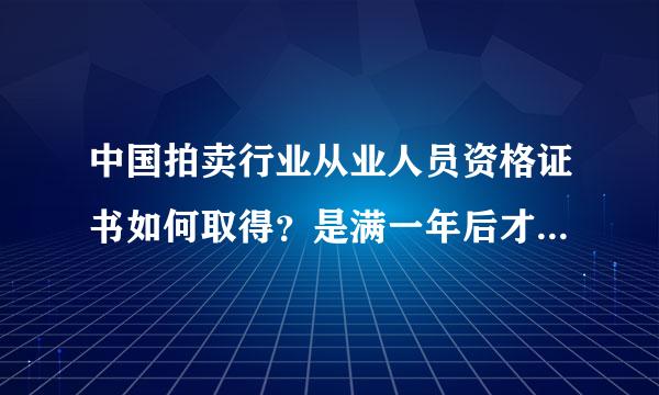 中国拍卖行业从业人员资格证书如何取得？是满一年后才可以考拍卖师吗？