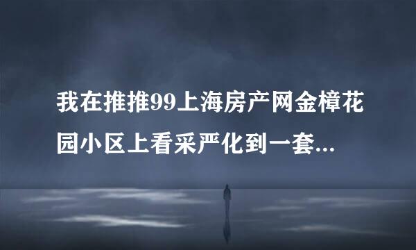 我在推推99上海房产网金樟花园小区上看采严化到一套98平米三室两厅的房源，380万，价格合适么？房子是真的么？