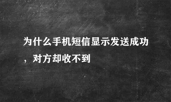 为什么手机短信显示发送成功，对方却收不到