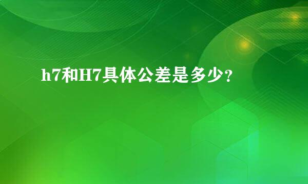 h7和H7具体公差是多少？