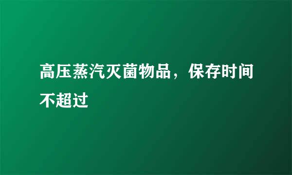 高压蒸汽灭菌物品，保存时间不超过