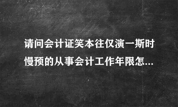 请问会计证笑本往仅演一斯时慢预的从事会计工作年限怎么算的？