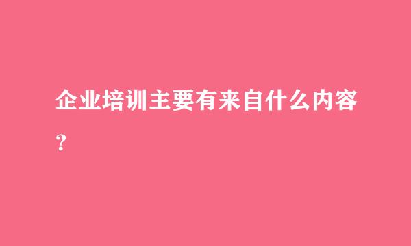 企业培训主要有来自什么内容？