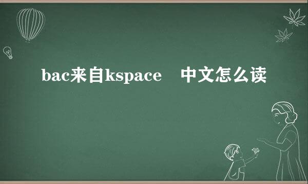 bac来自kspace 中文怎么读