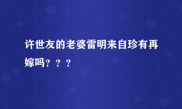 许世友的老婆雷明来自珍有再嫁吗？？？