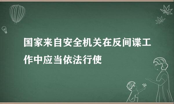 国家来自安全机关在反间谍工作中应当依法行使