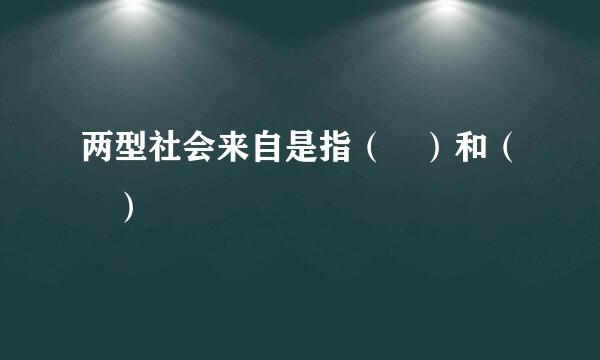 两型社会来自是指（ ）和（ ）