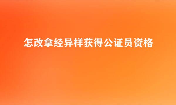 怎改拿经异样获得公证员资格