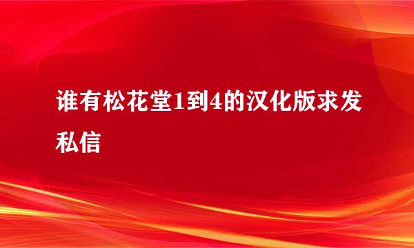 谁有松花堂1到4的汉化版求发私信