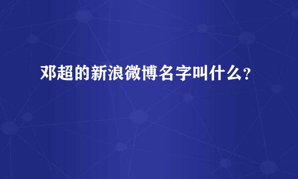 邓超的新浪微博名字叫什么？