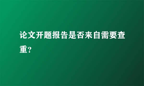 论文开题报告是否来自需要查重？