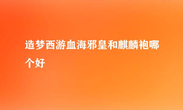 造梦西游血海邪皇和麒麟袍哪个好