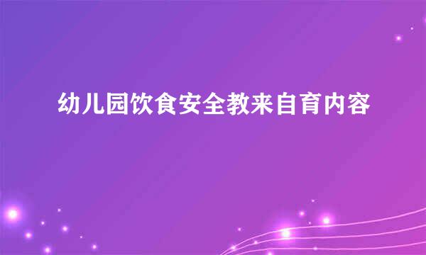 幼儿园饮食安全教来自育内容