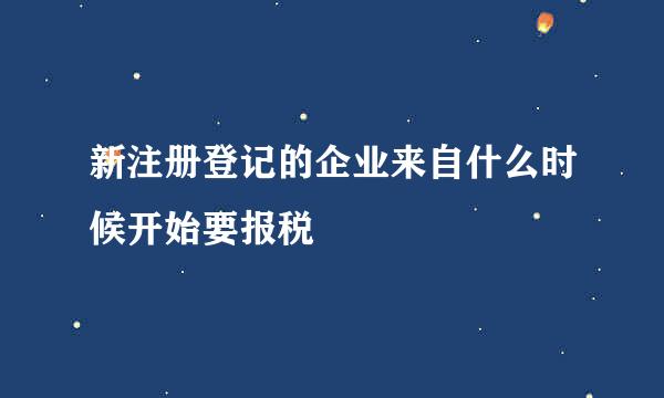 新注册登记的企业来自什么时候开始要报税