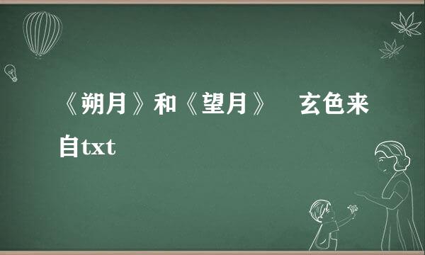 《朔月》和《望月》 玄色来自txt