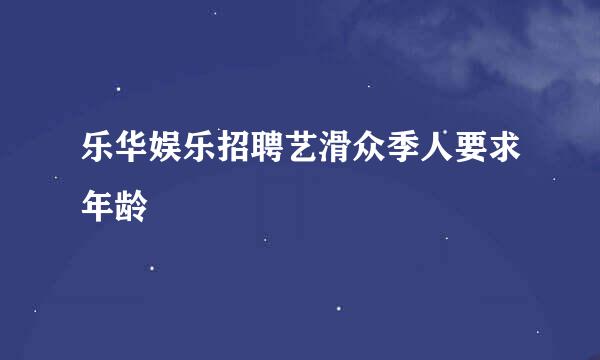 乐华娱乐招聘艺滑众季人要求年龄