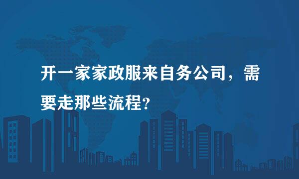 开一家家政服来自务公司，需要走那些流程？