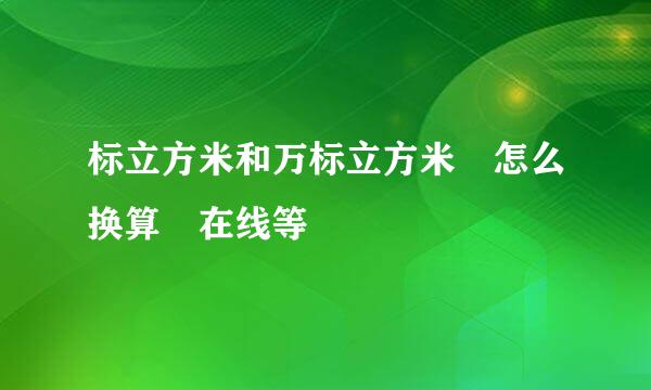 标立方米和万标立方米 怎么换算 在线等