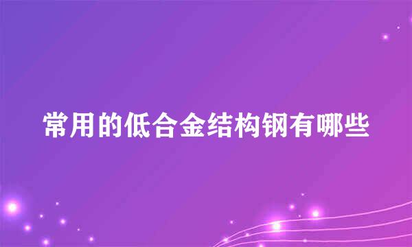 常用的低合金结构钢有哪些