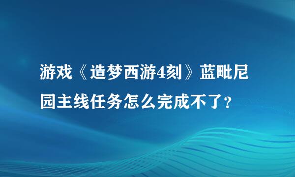 游戏《造梦西游4刻》蓝毗尼园主线任务怎么完成不了？