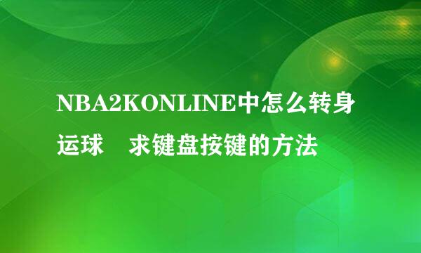 NBA2KONLINE中怎么转身运球 求键盘按键的方法