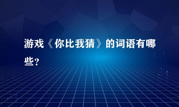 游戏《你比我猜》的词语有哪些？