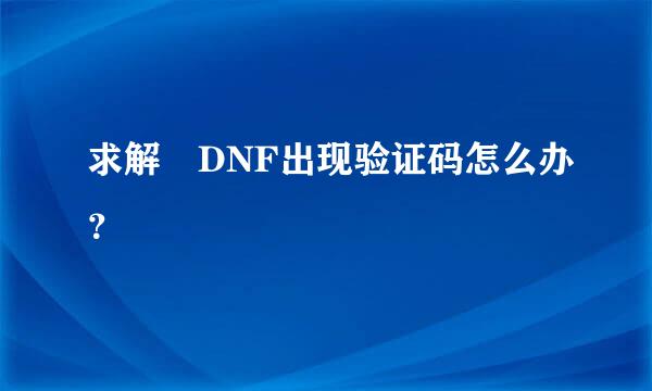 求解 DNF出现验证码怎么办？