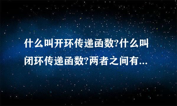 什么叫开环传递函数?什么叫闭环传递函数?两者之间有什么关系吗?