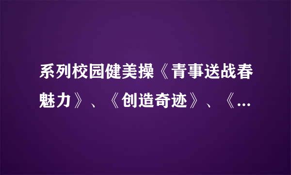 系列校园健美操《青事送战春魅力》、《创造奇迹》、《神采飞扬》和《活力无限》的背景音乐