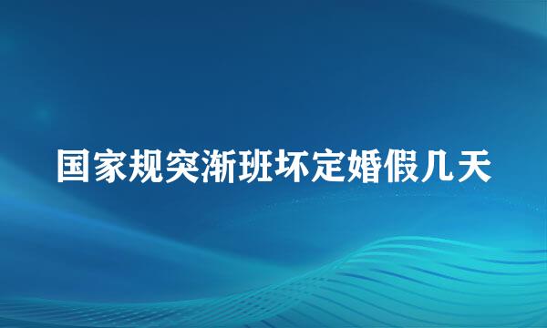 国家规突渐班坏定婚假几天