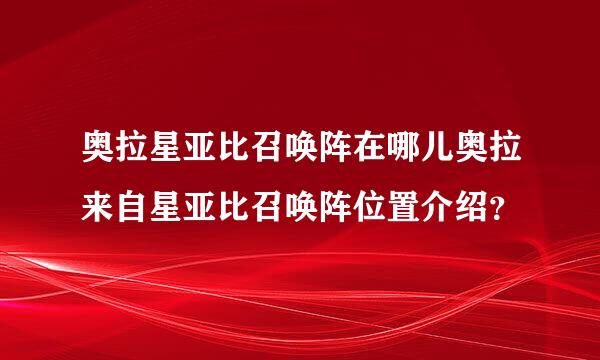 奥拉星亚比召唤阵在哪儿奥拉来自星亚比召唤阵位置介绍？