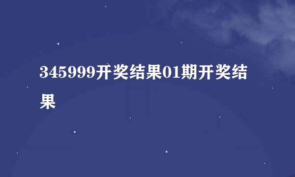 345999开奖结果01期开奖结果