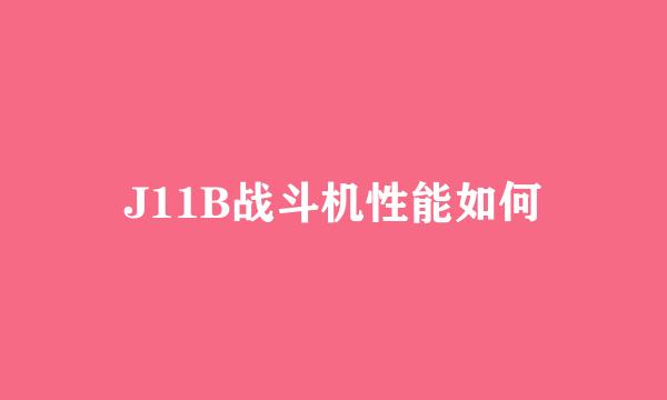 J11B战斗机性能如何