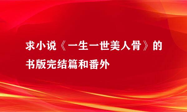 求小说《一生一世美人骨》的书版完结篇和番外