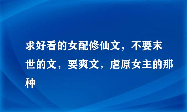 求好看的女配修仙文，不要末世的文，要爽文，虐原女主的那种