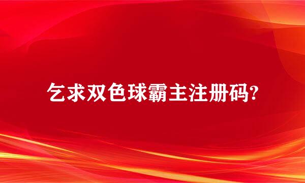 乞求双色球霸主注册码?