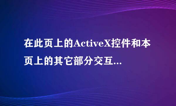 在此页上的ActiveX控件和本页上的其它部分交互可能不安全,你想允许这种交互吗?