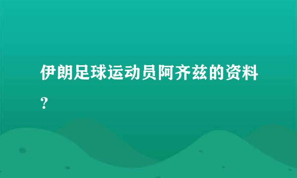 伊朗足球运动员阿齐兹的资料？