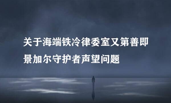 关于海端铁冷律委室又第善即景加尔守护者声望问题