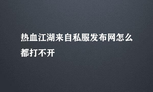 热血江湖来自私服发布网怎么都打不开