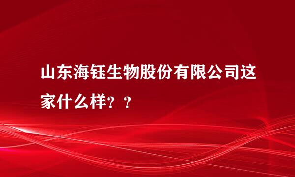 山东海钰生物股份有限公司这家什么样？？