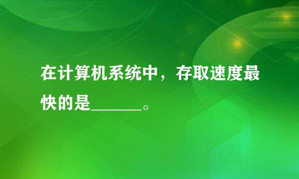 在计算机系统中，存取速度最快的是______。