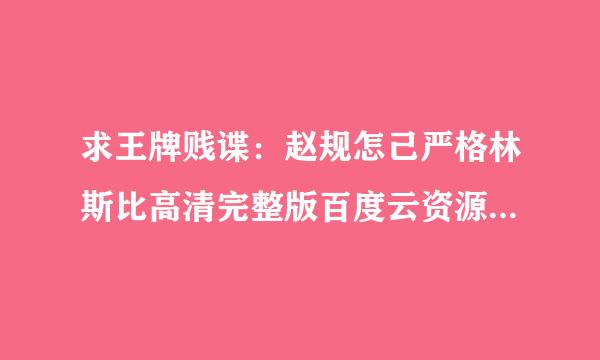 求王牌贱谍：赵规怎己严格林斯比高清完整版百度云资源来自，要钱勿进，谢谢