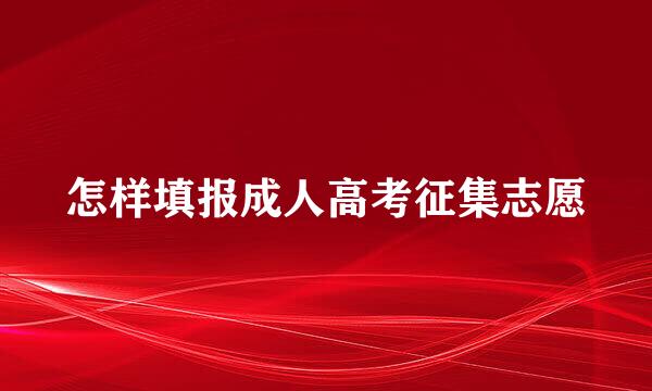 怎样填报成人高考征集志愿