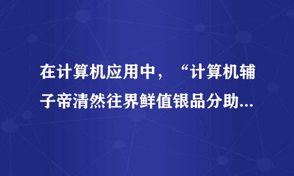 在计算机应用中，“计算机辅子帝清然往界鲜值银品分助设计”的英文缩写短争由错站既额眼为（ ）